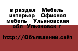  в раздел : Мебель, интерьер » Офисная мебель . Ульяновская обл.,Ульяновск г.